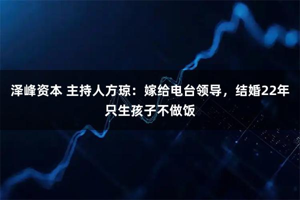 泽峰资本 主持人方琼：嫁给电台领导，结婚22年只生孩子不做饭