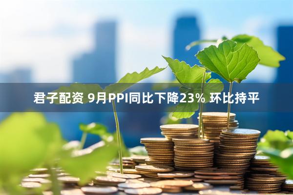 君子配资 9月PPI同比下降23% 环比持平