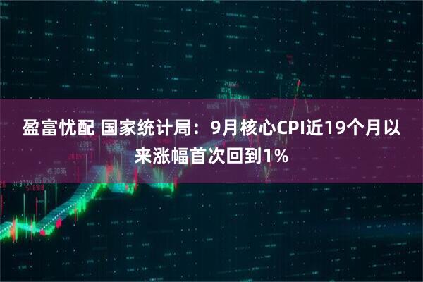 盈富忧配 国家统计局：9月核心CPI近19个月以来涨幅首次回到1%