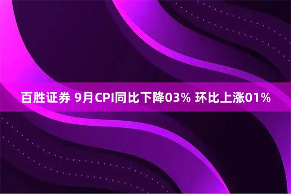 百胜证券 9月CPI同比下降03% 环比上涨01%