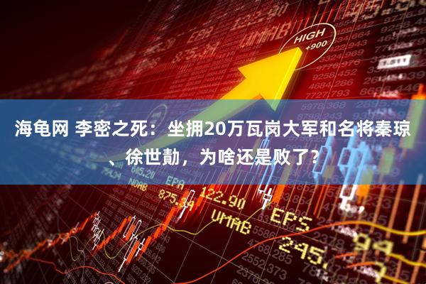 海龟网 李密之死：坐拥20万瓦岗大军和名将秦琼、徐世勣，为啥还是败了？