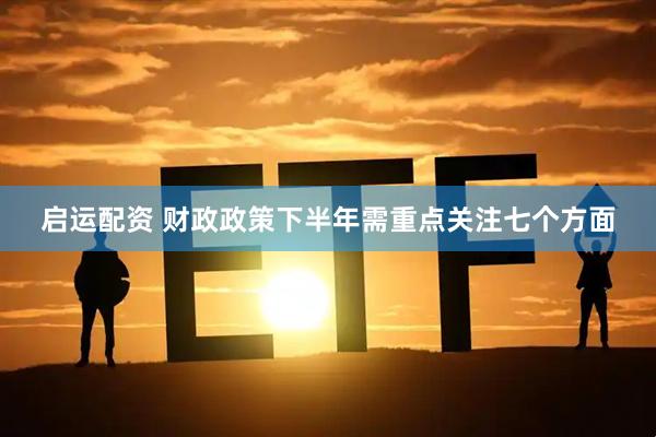 启运配资 财政政策下半年需重点关注七个方面