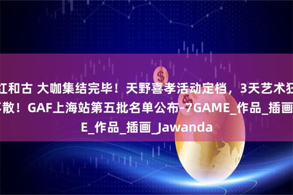 红和古 大咖集结完毕！天野喜孝活动定档，3天艺术狂欢，不见不散！GAF上海站第五批名单公布-7GAME_作品_插画_Jawanda
