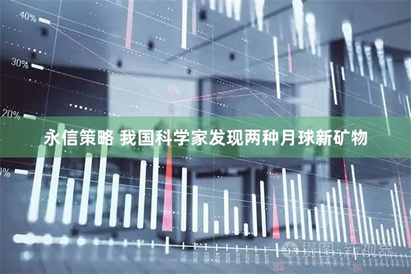 永信策略 我国科学家发现两种月球新矿物