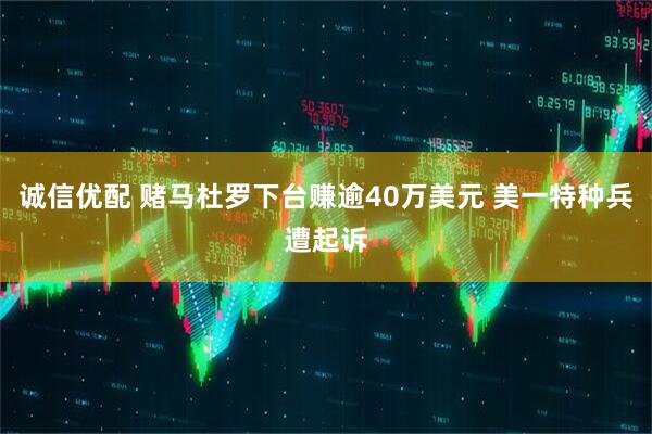 诚信优配 赌马杜罗下台赚逾40万美元 美一特种兵遭起诉