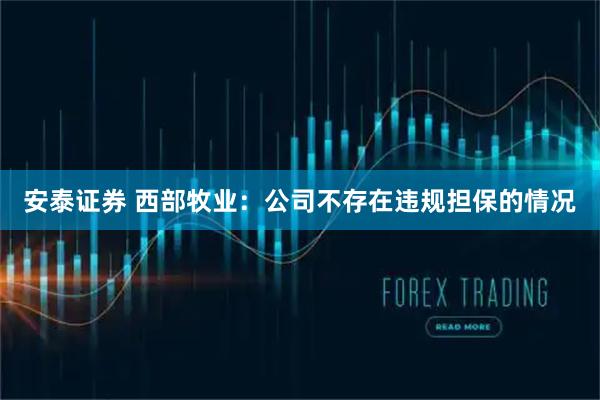 安泰证券 西部牧业：公司不存在违规担保的情况
