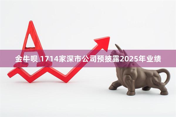 金牛呗 1714家深市公司预披露2025年业绩